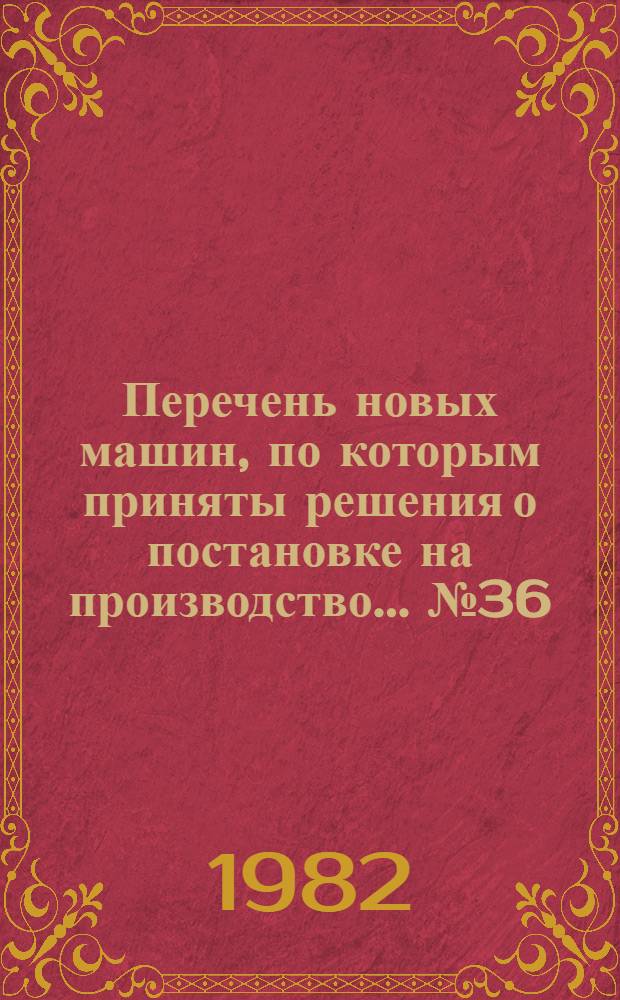 Перечень новых машин, по которым приняты решения о постановке на производство. ... № 36