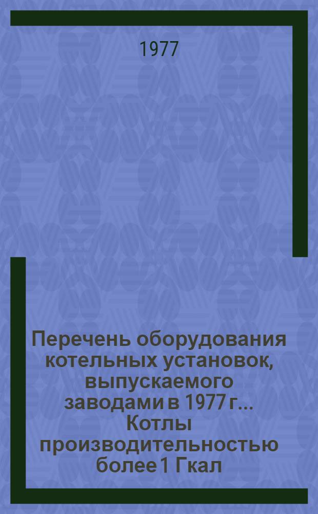Перечень оборудования котельных установок, выпускаемого заводами в 1977 г.. Котлы производительностью более 1 Гкал/ч