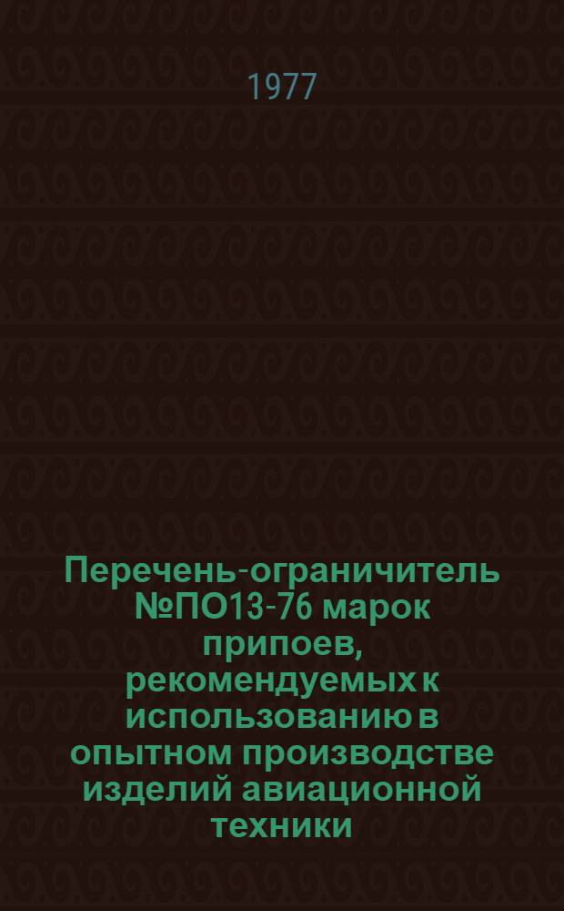 Перечень-ограничитель № ПО13-76 марок припоев, рекомендуемых к использованию в опытном производстве изделий авиационной техники...