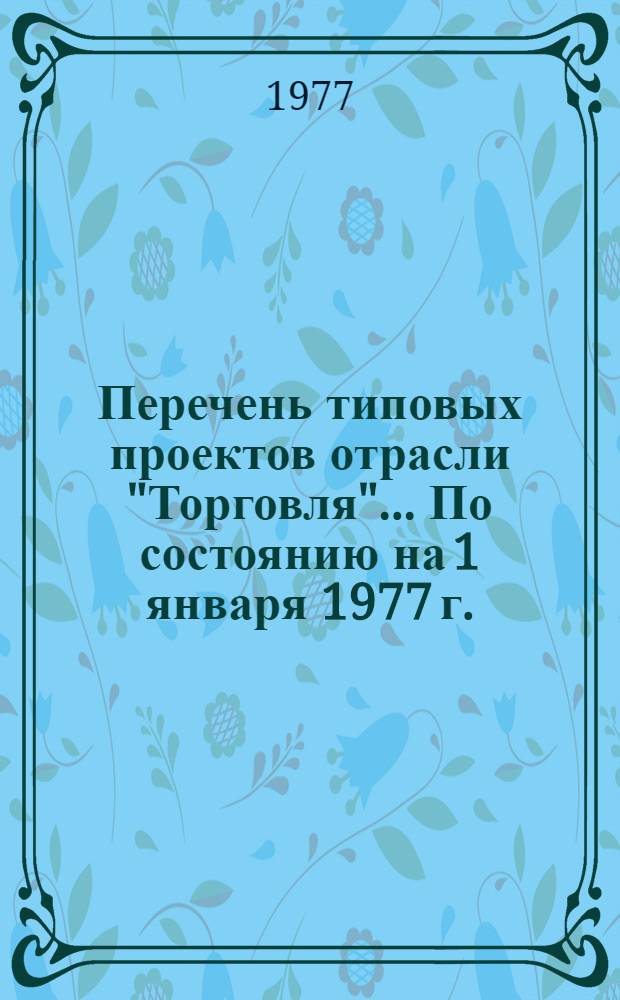Перечень типовых проектов отрасли "Торговля". ...[По состоянию на 1 января 1977 г.]