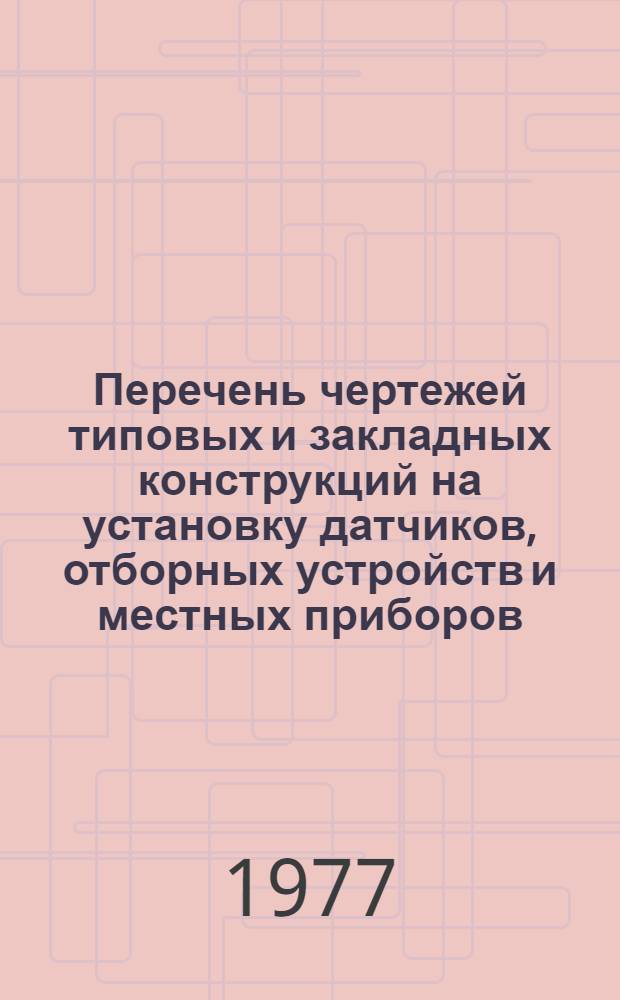 Перечень чертежей типовых и закладных конструкций на установку датчиков, отборных устройств и местных приборов, применяемых при автоматизации сантехсистем и котельных установок