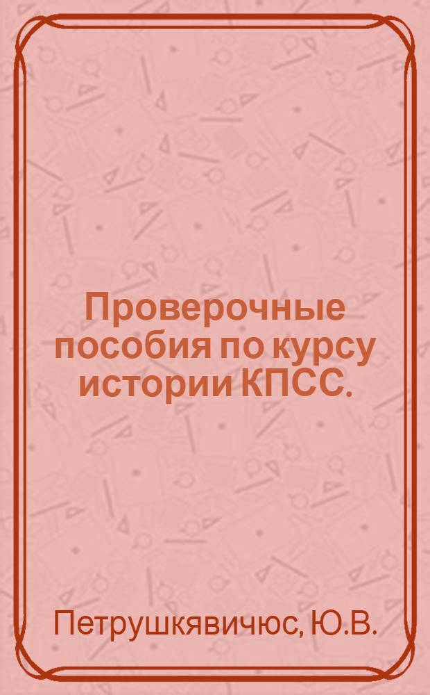 Проверочные пособия по курсу истории КПСС. (1921-1976 гг.)