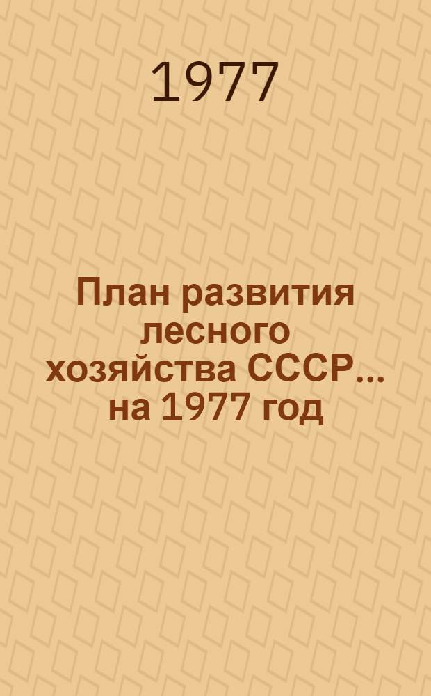План развития лесного хозяйства СССР... ... на 1977 год
