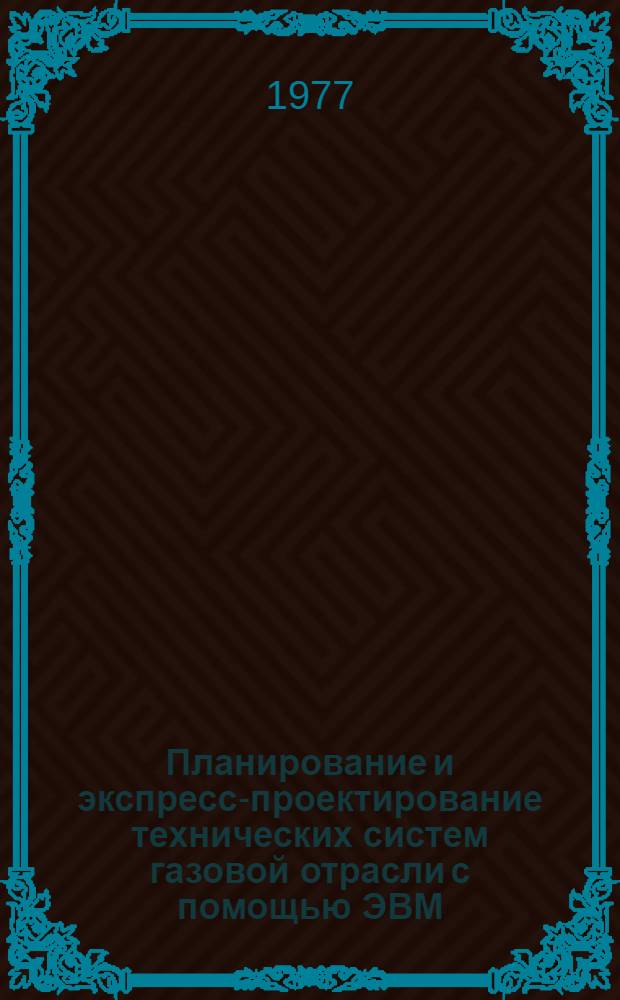 Планирование и экспресс-проектирование технических систем газовой отрасли с помощью ЭВМ