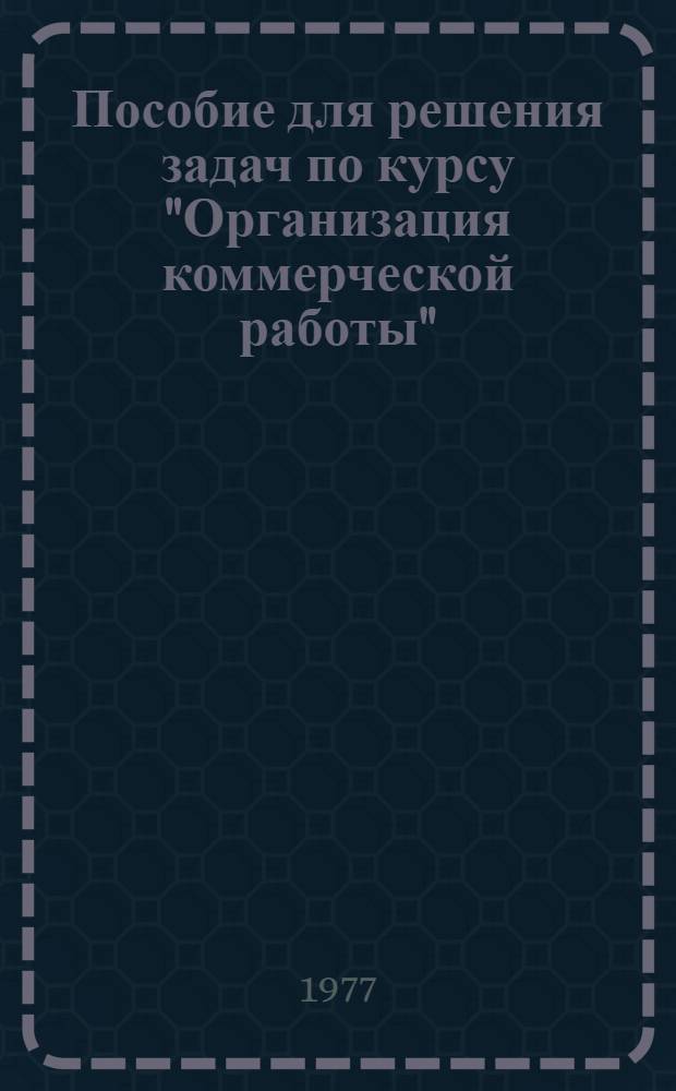 Пособие для решения задач по курсу "Организация коммерческой работы" : Сб. задач [Учеб. пособие]. Ч. 1