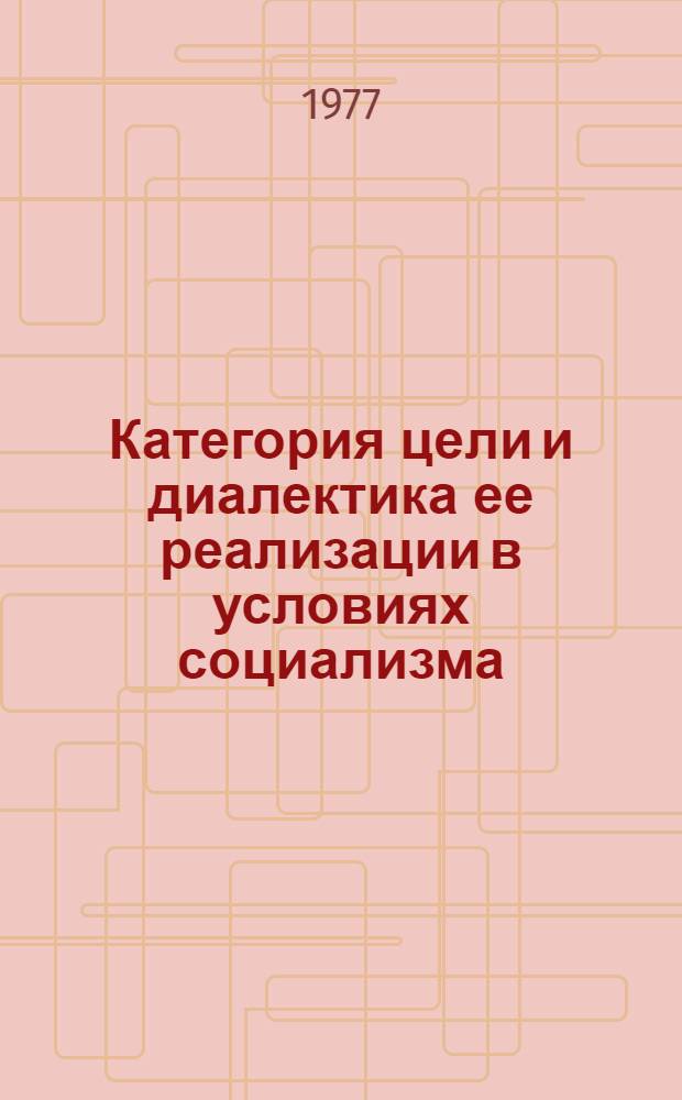 Категория цели и диалектика ее реализации в условиях социализма : Автореф. дис. на соиск. учен. степени канд. филос. наук