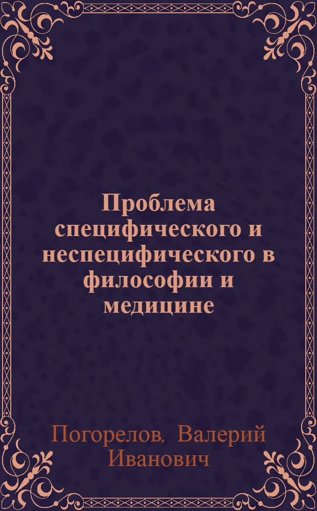 Проблема специфического и неспецифического в философии и медицине : Автореф. дис. на соиск. учен. степени канд. филос. наук : (09.00.08)