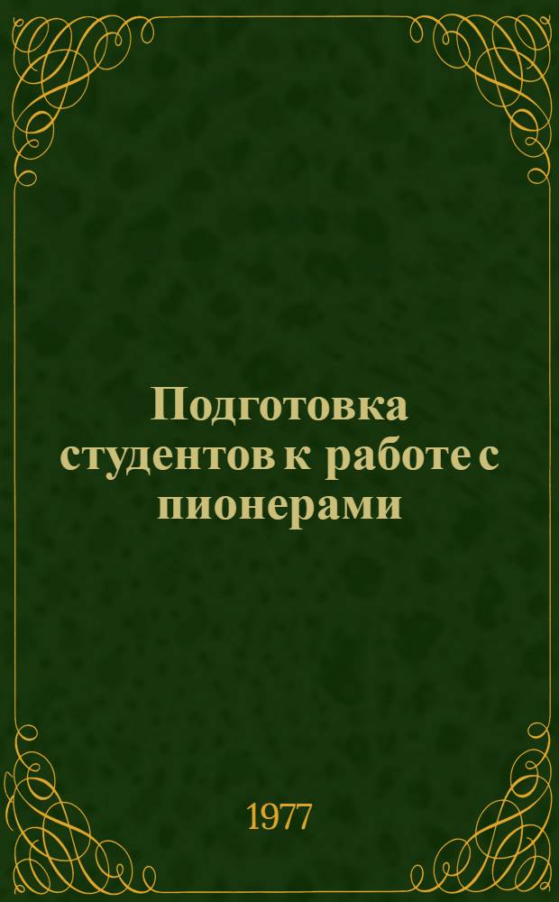 Подготовка студентов к работе с пионерами : (Планы, программы, инструкт. рекомендации, литература в помощь студентам, преподавателям, работникам пионерских лагерей)