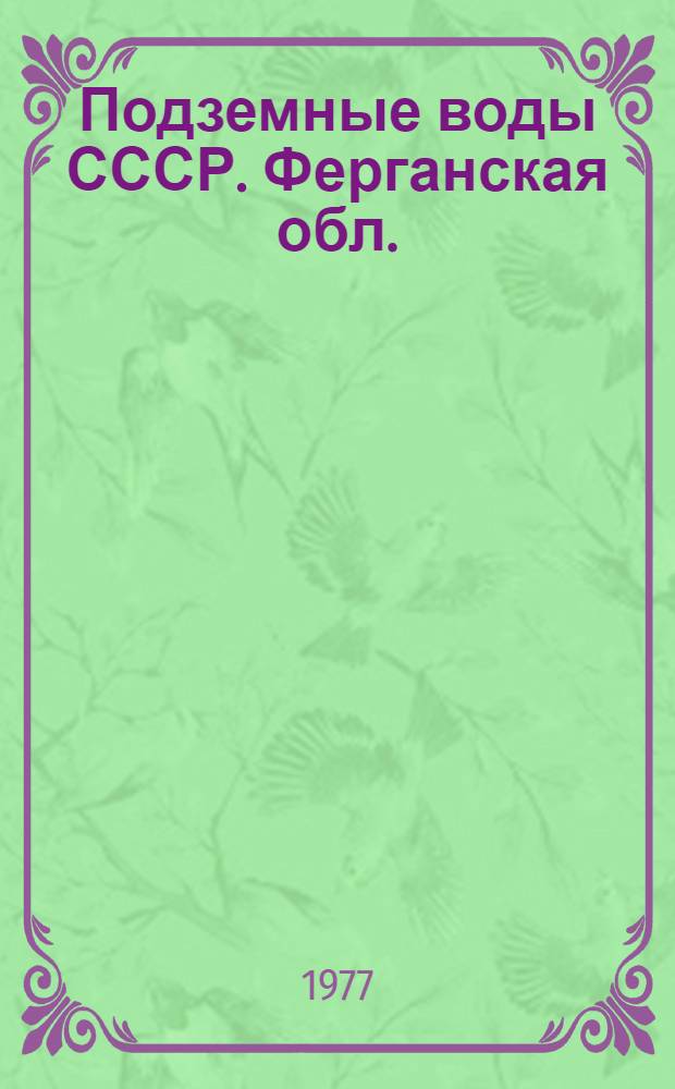 Подземные воды СССР. Ферганская обл. : Обзор подзем. вод УзССР за 1967-1971 гг