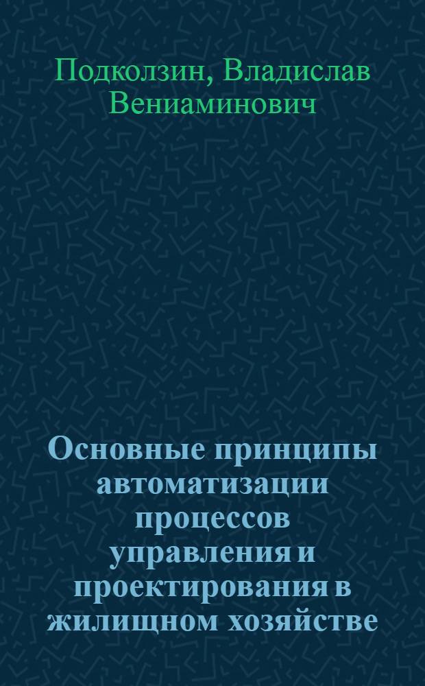 Основные принципы автоматизации процессов управления и проектирования в жилищном хозяйстве