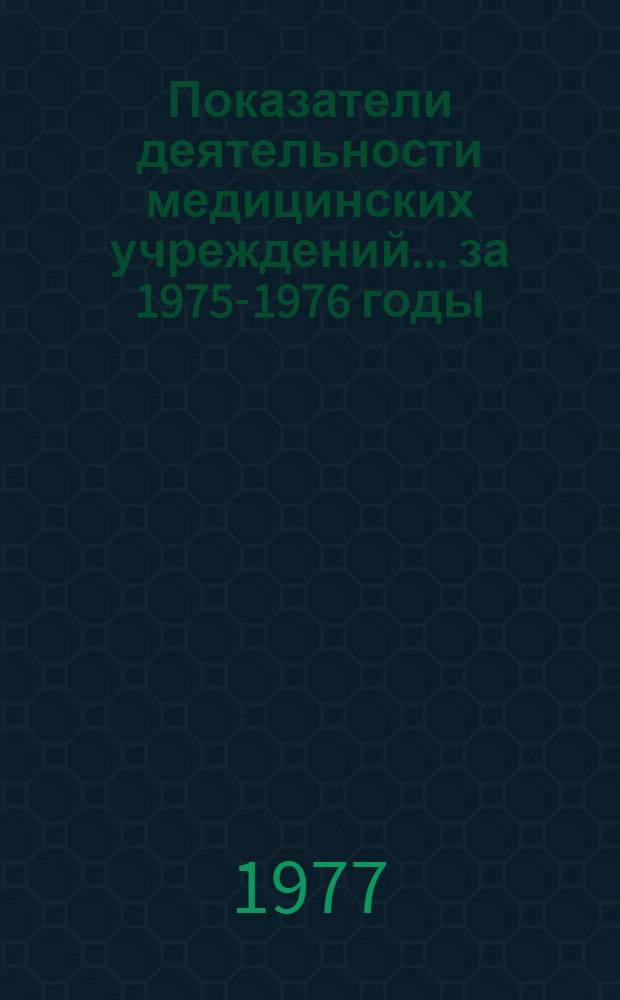 Показатели деятельности медицинских учреждений... ... за 1975-1976 годы