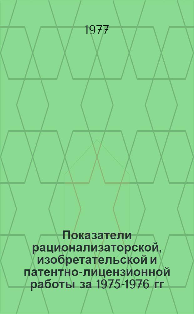 Показатели рационализаторской, изобретательской и патентно-лицензионной работы за 1975-1976 гг.