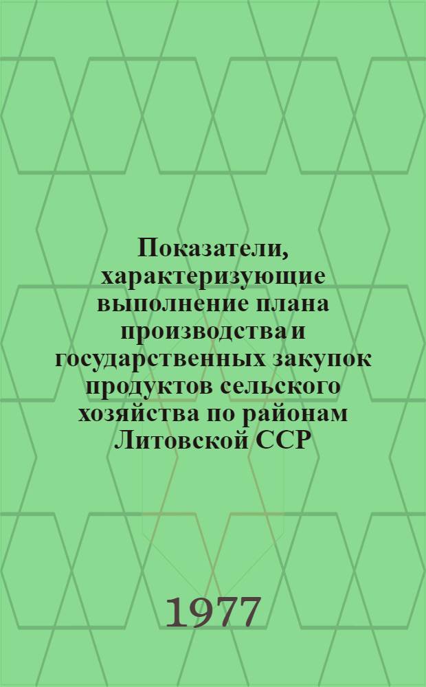 Показатели, характеризующие выполнение плана производства и государственных закупок продуктов сельского хозяйства по районам Литовской ССР