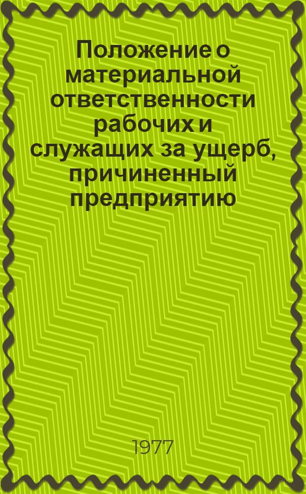 Положение о материальной ответственности рабочих и служащих за ущерб, причиненный предприятию, учреждению, организации : Утв. Президиумом Верховного Совета СССР от 13/VII 1976 г