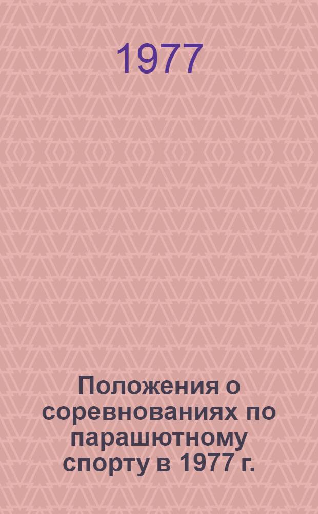 Положения о соревнованиях по парашютному спорту в 1977 г. : Утв. 12/I 1977 г