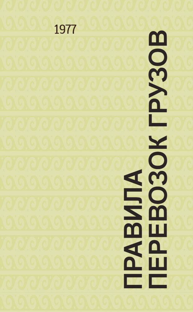 Правила перевозок грузов : Изд. в соответствии с Уставом ж. д. СССР (С изм. и доп. по сост. на 1 авг. 1977 г.) Ч. 1-. Ч. 1