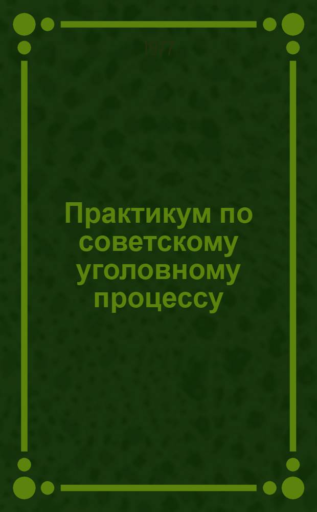 Практикум по советскому уголовному процессу : Учеб. пособие для студентов юрид. ин-тов и фак