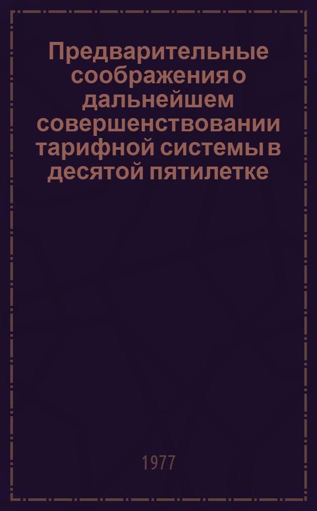 Предварительные соображения о дальнейшем совершенствовании тарифной системы в десятой пятилетке : (Отчет по I этапу задания 5.1 плана НИР НИИ труда на 1977 г.) : Для обсуждения на Учен. совете