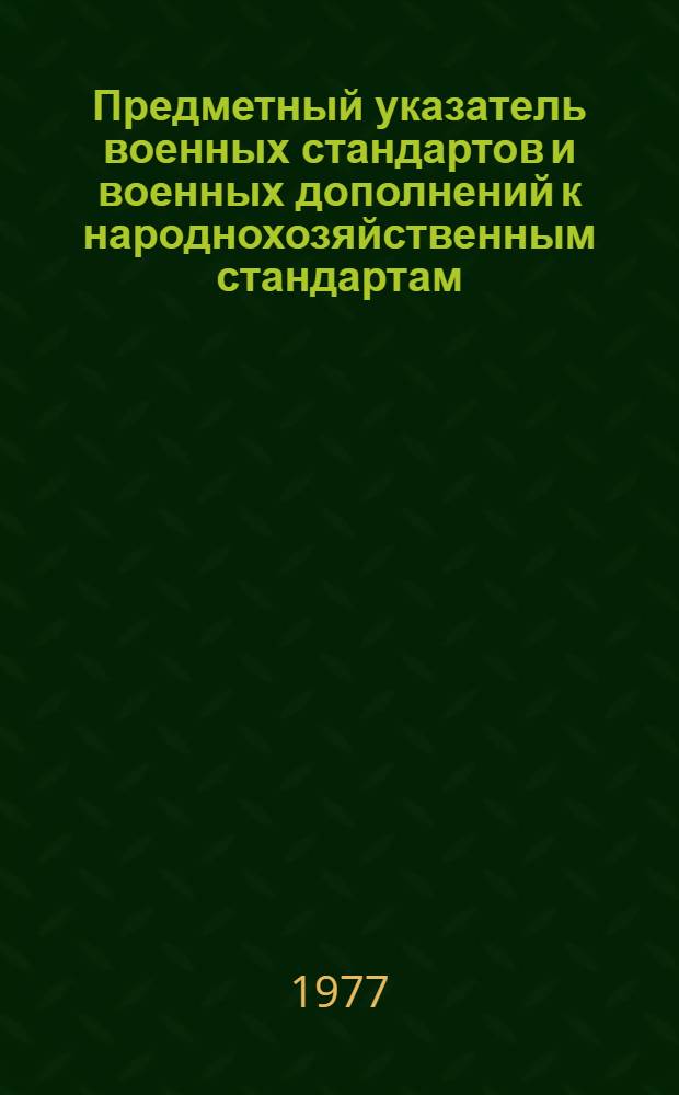Предметный указатель военных стандартов и военных дополнений к народнохозяйственным стандартам, применяемых в основном производстве автомобилестроения по состоянию на 1 января 1977 года