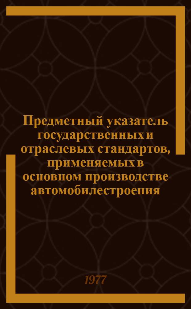 Предметный указатель государственных и отраслевых стандартов, применяемых в основном производстве автомобилестроения... ... по состоянию на 1 января 1977 г.