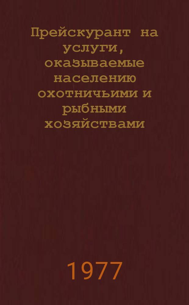 Прейскурант на услуги, оказываемые населению охотничьими и рыбными хозяйствами : Вводится в действие с 1 июля 1977 г. : Утв. 16 июня 1977 г