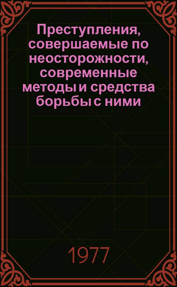 Преступления, совершаемые по неосторожности, современные методы и средства борьбы с ними : Генер. докл