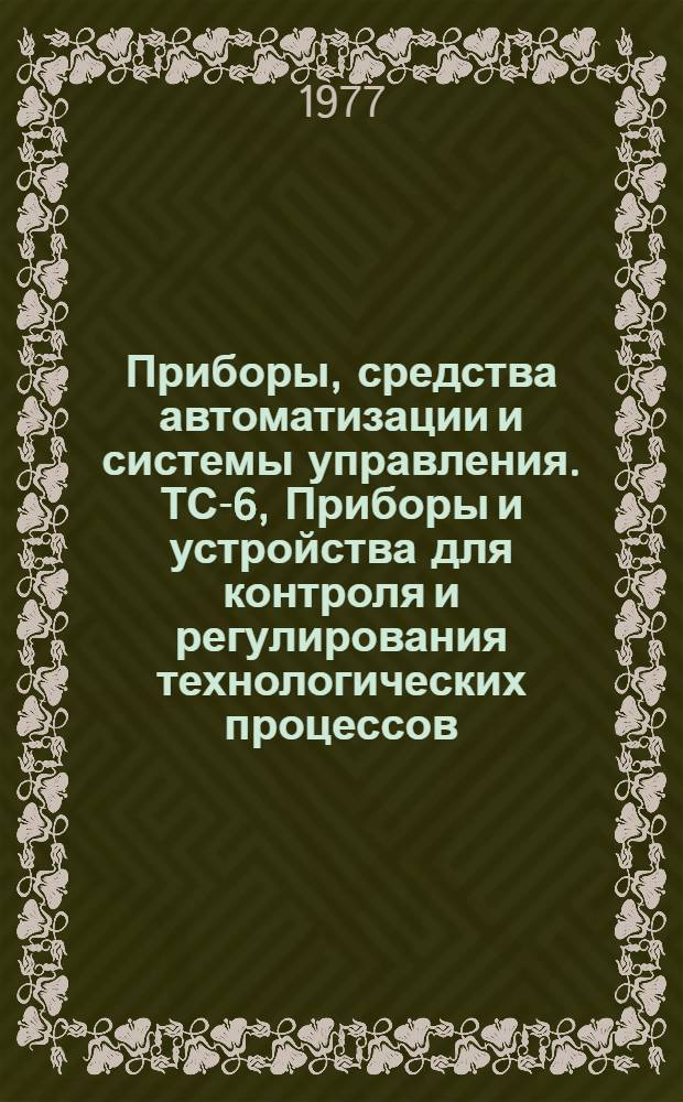 Приборы, средства автоматизации и системы управления. ТС-6, Приборы и устройства для контроля и регулирования технологических процессов : Библиогр. указ. неопубл. и вед. материалов