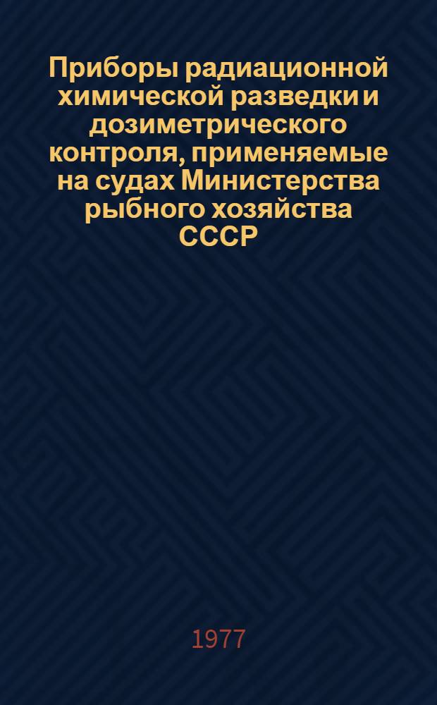 Приборы радиационной химической разведки и дозиметрического контроля, применяемые на судах Министерства рыбного хозяйства СССР : Метод. разраб. по курсу "Гражд. оборона"