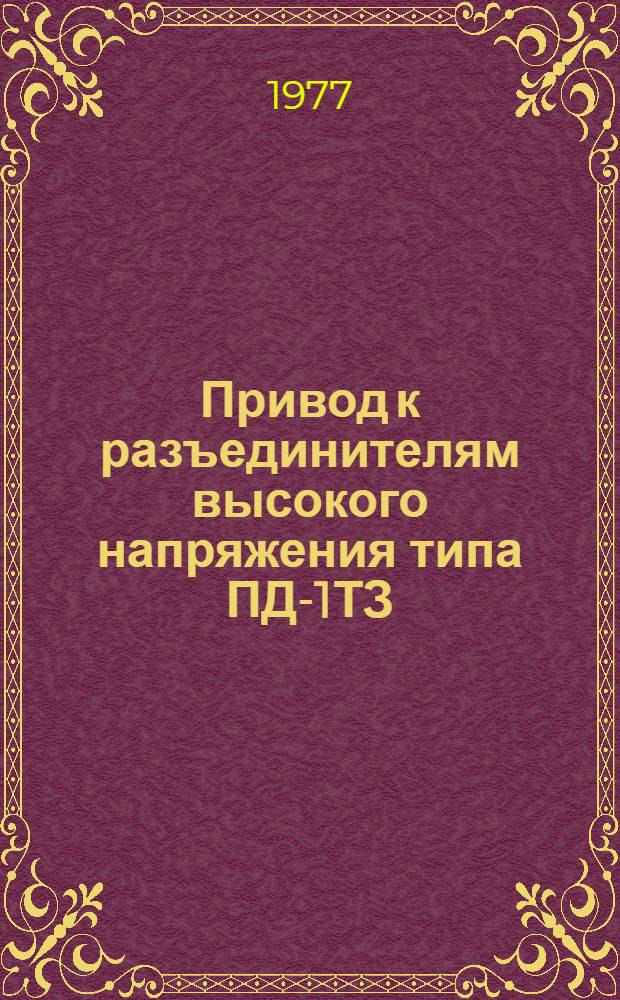Привод к разъединителям высокого напряжения типа ПД-1ТЗ : Изготовитель: Великолук. з-д высоковольтн. аппаратуры : Каталог