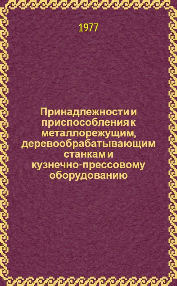 Принадлежности и приспособления к металлорежущим, деревообрабатывающим станкам и кузнечно-прессовому оборудованию : Каталог