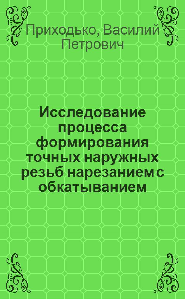 Исследование процесса формирования точных наружных резьб нарезанием с обкатыванием : Автореф. дис. на соиск. учен. степени канд. техн. наук : (05.02.08)