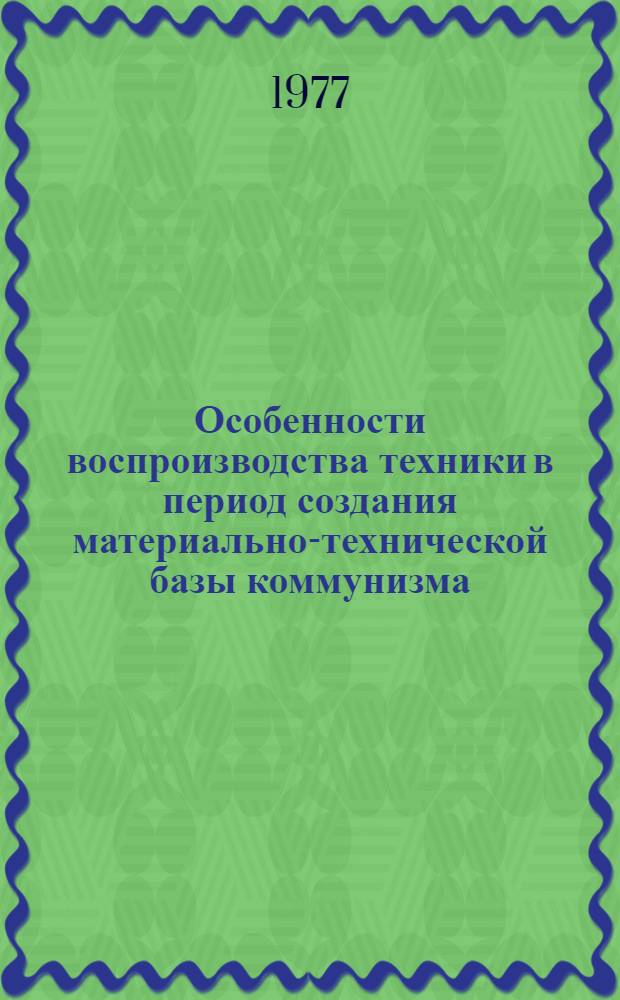 Особенности воспроизводства техники в период создания материально-технической базы коммунизма : Автореф. дис. на соиск. учен. степени канд. экон. наук : (08.00.01)