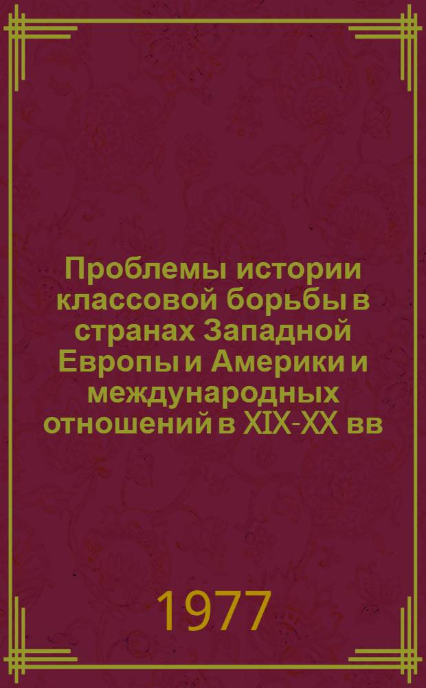 Проблемы истории классовой борьбы в странах Западной Европы и Америки и международных отношений в XIX-XX вв. : Постоянно действующий межвуз. респ. темат. сборник науч. работ
