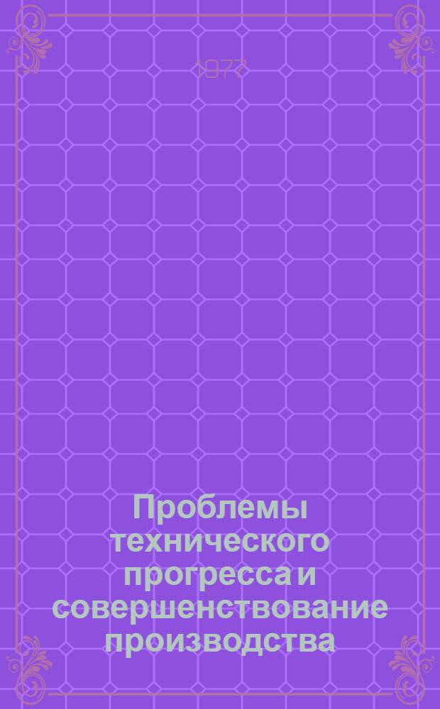 Проблемы технического прогресса и совершенствование производства