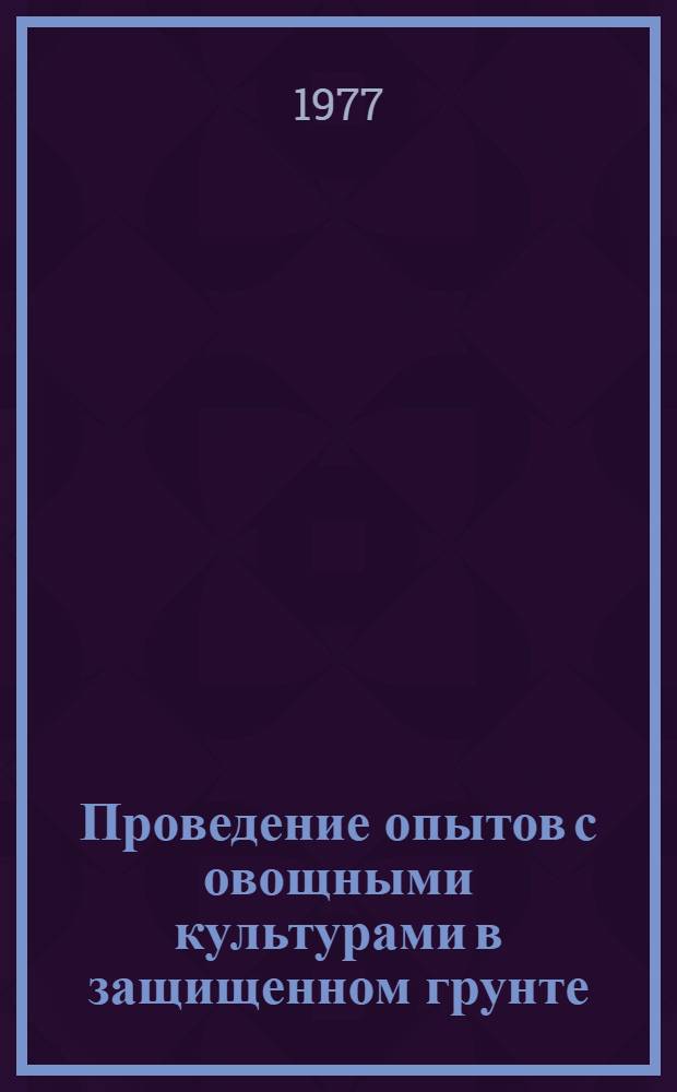Проведение опытов с овощными культурами в защищенном грунте : (Метод. рекомендации)