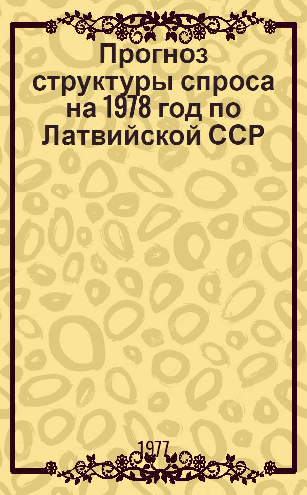 Прогноз структуры спроса на 1978 год по Латвийской ССР : Науч. отчет по теме : Шифр темы - 715 Латф. 76044639