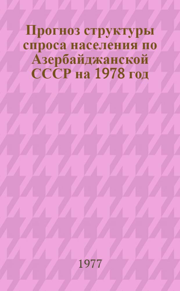 Прогноз структуры спроса населения по Азербайджанской СССР на 1978 год : Шифр 699 - Азф