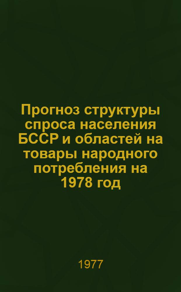 Прогноз структуры спроса населения БССР и областей на товары народного потребления на 1978 год : Науч. отчет : Шифр темы 672-Бф
