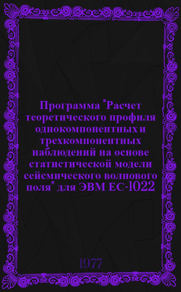 Программа "Расчет теоретического профиля однокомпонентных и трехкомпонентных наблюдений на основе статистической модели сейсмического волнового поля" для ЭВМ ЕС-1022 (МОД-3К)