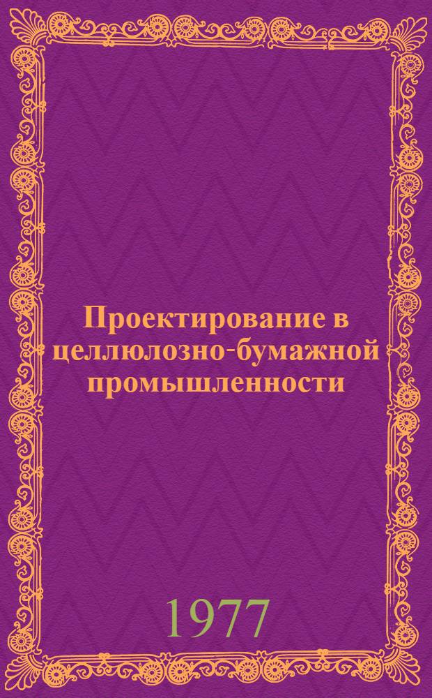 Проектирование в целлюлозно-бумажной промышленности : [В 2 сб.] Сб. 1-2. Сб. 1