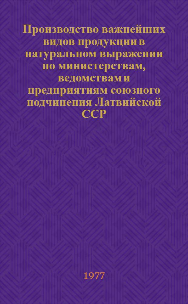 Производство важнейших видов продукции в натуральном выражении по министерствам, ведомствам и предприятиям союзного подчинения Латвийской ССР : (Данные срочной отчетности)
