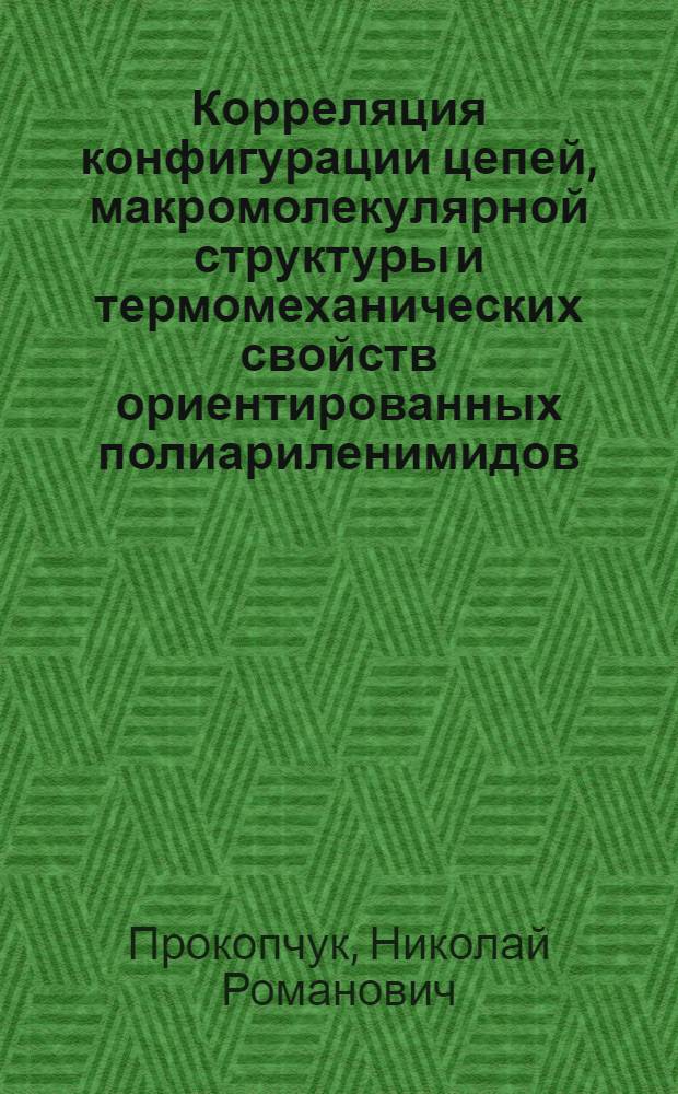 Корреляция конфигурации цепей, макромолекулярной структуры и термомеханических свойств ориентированных полиариленимидов : Автореф. дис. на соиск. учен. степ. к. ф.-м. н