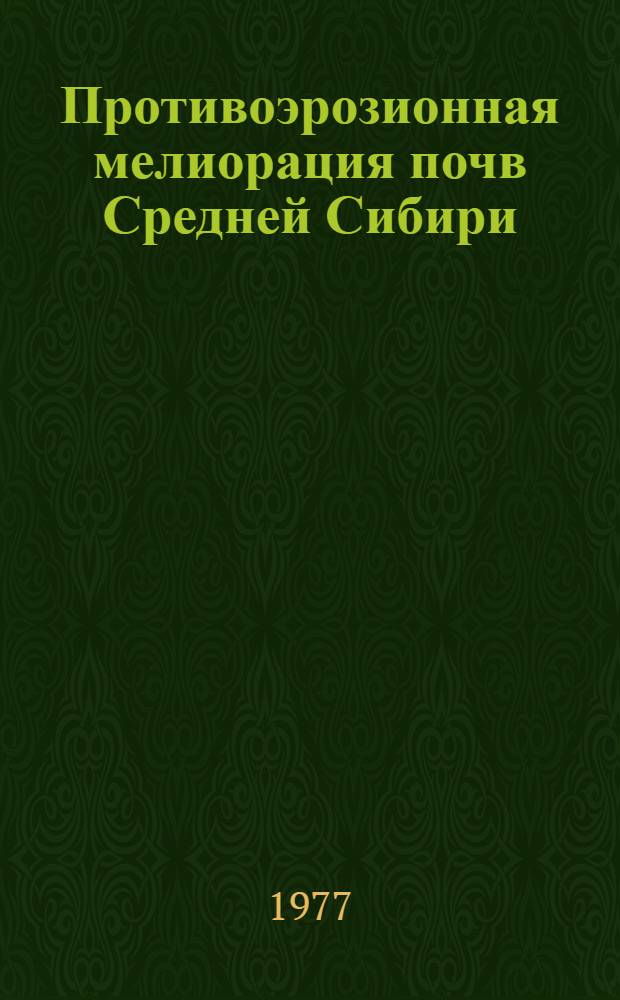 Противоэрозионная мелиорация почв Средней Сибири : Сб. статей
