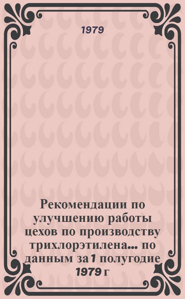 Рекомендации по улучшению работы цехов по производству трихлорэтилена... ... по данным за 1 полугодие 1979 г.