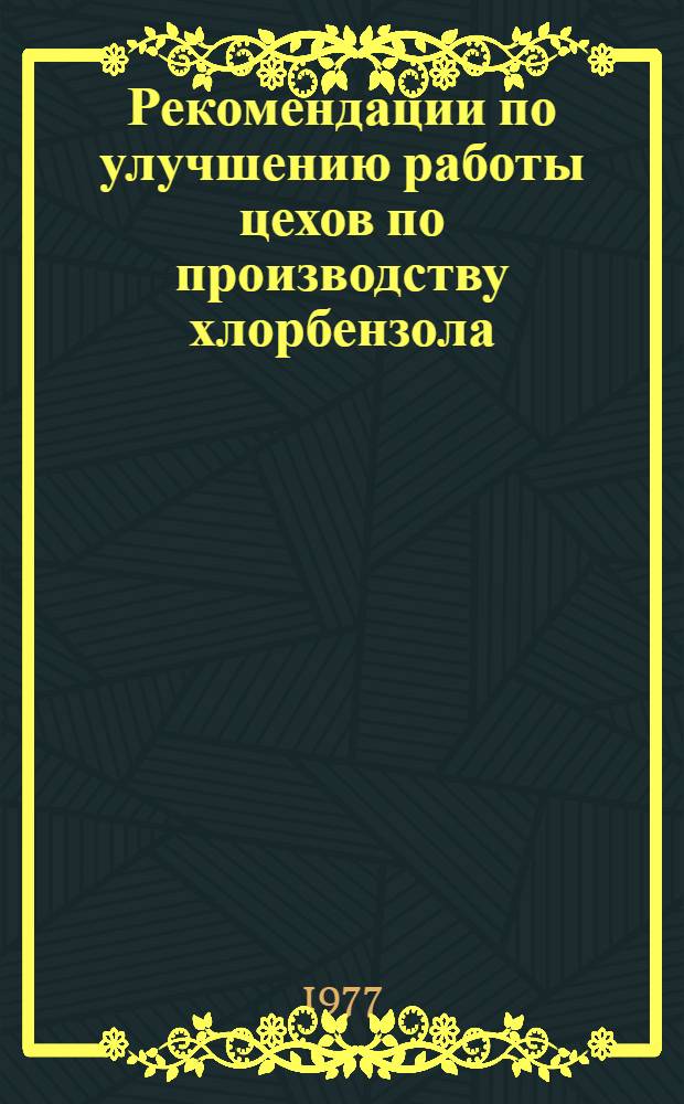 Рекомендации по улучшению работы цехов по производству хлорбензола : (По данным 1976 г.)