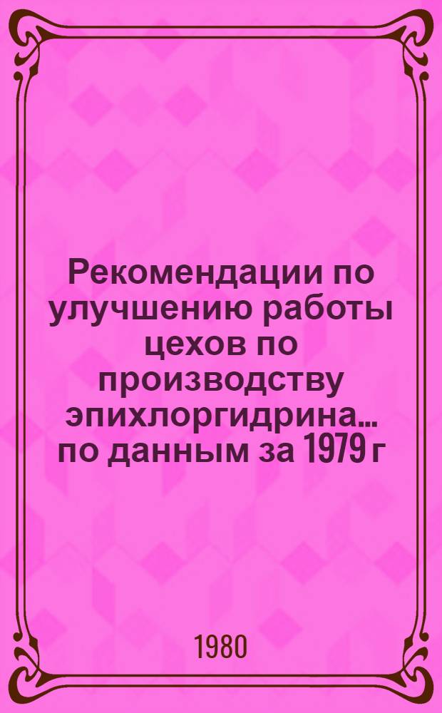 Рекомендации по улучшению работы цехов по производству эпихлоргидрина... ... по данным за 1979 г.