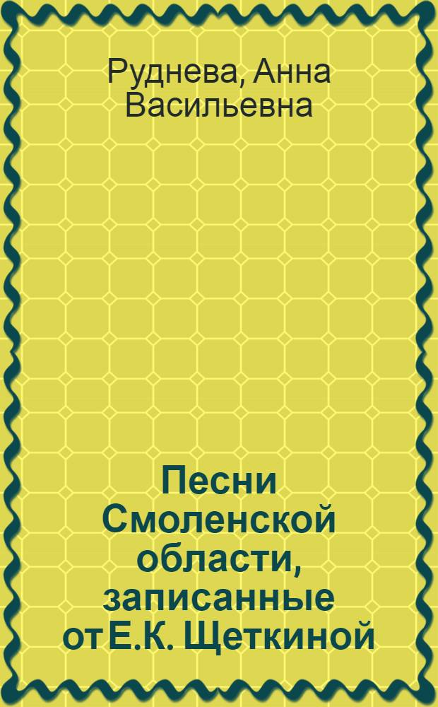Песни Смоленской области, записанные от Е.К. Щеткиной; Песни Кировской области, напетые А.А. Кениной
