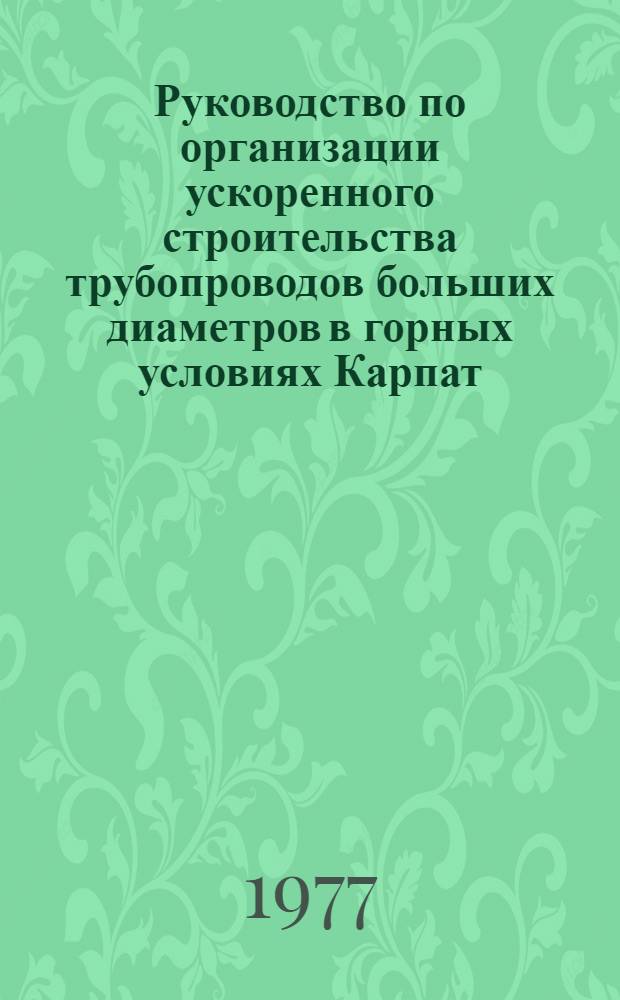 Руководство по организации ускоренного строительства трубопроводов больших диаметров в горных условиях Карпат : Р261-77