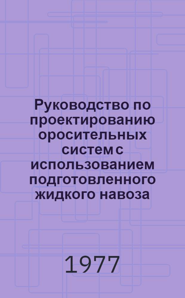 Руководство по проектированию оросительных систем с использованием подготовленного жидкого навоза : ВТР-П-13-77