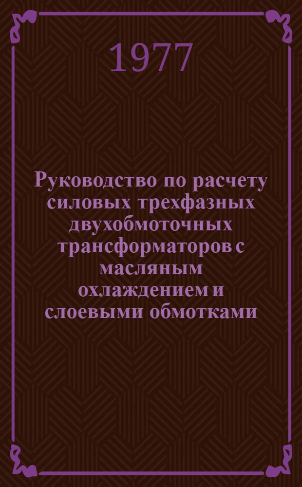 Руководство по расчету силовых трехфазных двухобмоточных трансформаторов с масляным охлаждением и слоевыми обмотками : Для студентов дневного, веч. и заоч. отд-ний спец. 0303 и 0628